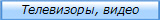 Телевизоры, видео